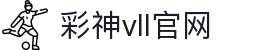 彩神(Vll)股份有限公司 - 追求健康一起成长